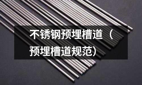 不銹鋼預(yù)埋槽道（預(yù)埋槽道規(guī)范）