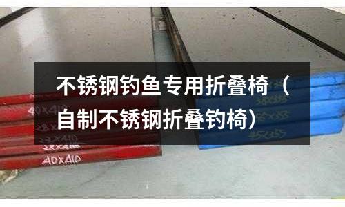 不銹鋼釣魚專用折疊椅(自制不銹鋼折疊釣椅)