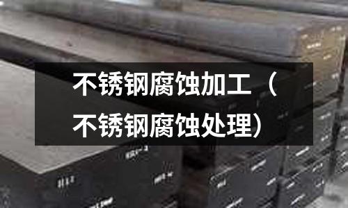 不銹鋼腐蝕加工（不銹鋼腐蝕處理）