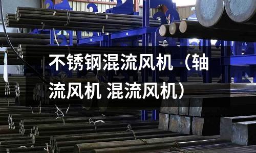 不銹鋼混流風(fēng)機(jī)（軸流風(fēng)機(jī) 混流風(fēng)機(jī)）