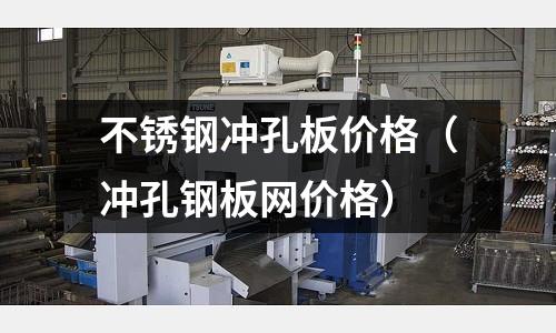 不銹鋼沖孔板價格（沖孔鋼板網價格）