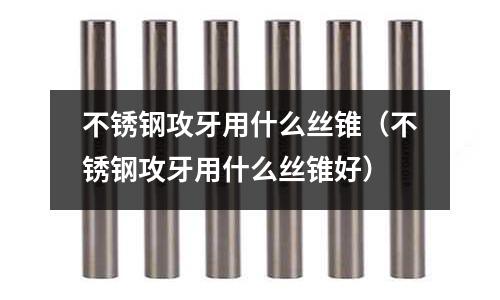 不銹鋼攻牙用什么絲錐(不銹鋼攻牙用什么絲錐好)