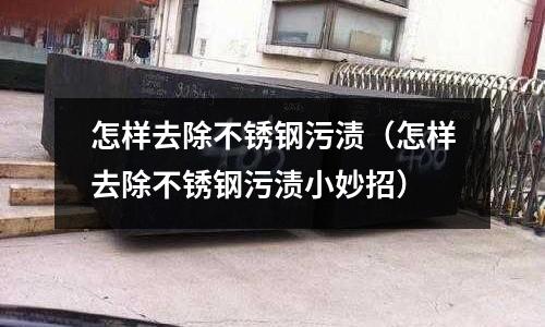 怎樣去除不銹鋼污漬(怎樣去除不銹鋼污漬小妙招)