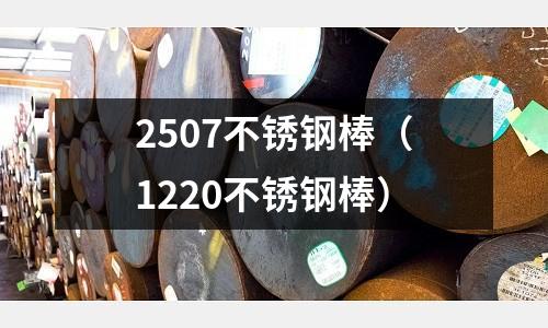 2507不銹鋼棒(1220不銹鋼棒)