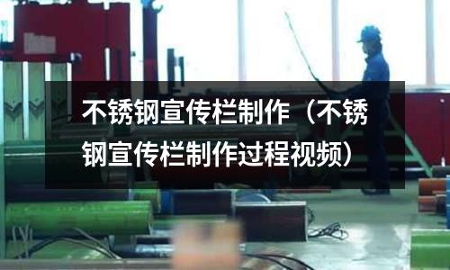 不銹鋼宣傳欄制作(不銹鋼宣傳欄制作過程視頻)