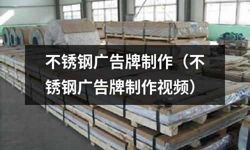 不銹鋼廣告牌制作(不銹鋼廣告牌制作視頻)