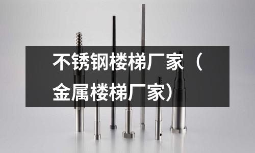 不銹鋼樓梯廠家(金屬樓梯廠家)