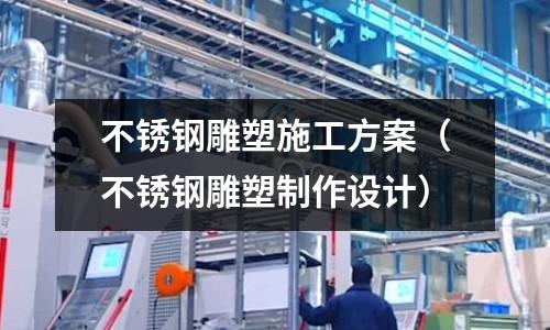 不銹鋼雕塑施工方案(不銹鋼雕塑制作設(shè)計(jì))