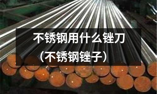 不銹鋼用什么銼刀(不銹鋼銼子)