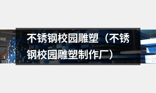 不銹鋼校園雕塑(不銹鋼校園雕塑制作廠)