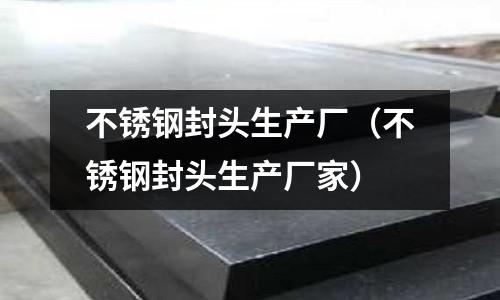 不銹鋼封頭生產廠（不銹鋼封頭生產廠家）