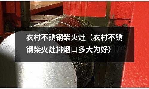 農(nóng)村不銹鋼柴火灶(農(nóng)村不銹鋼柴火灶排煙口多大為好)
