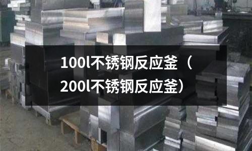 100l不銹鋼反應釜(200l不銹鋼反應釜)