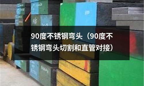 90度不銹鋼彎頭(90度不銹鋼彎頭切割和直管對(duì)接)