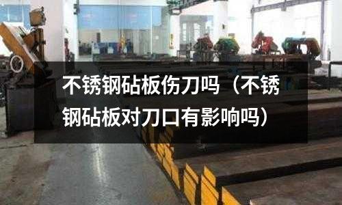 不銹鋼砧板傷刀嗎（不銹鋼砧板對(duì)刀口有影響嗎）