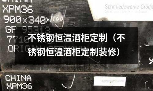 不銹鋼恒溫酒柜定制（不銹鋼恒溫酒柜定制裝修）