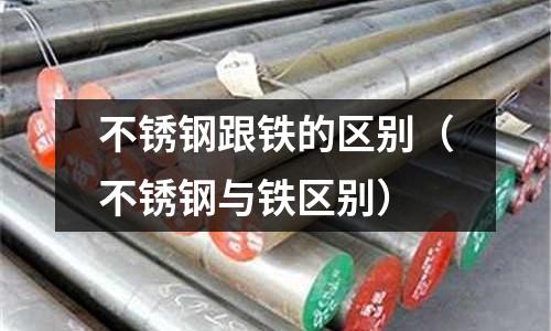 不銹鋼跟鐵的區別（不銹鋼與鐵區別）