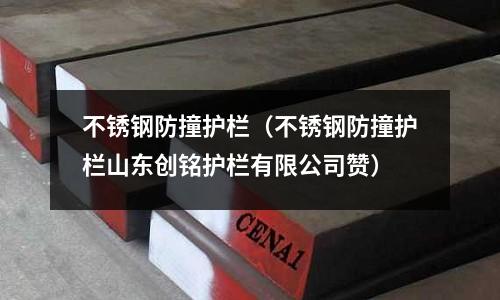 不銹鋼防撞護欄(不銹鋼防撞護欄山東創銘護欄有限公司贊)