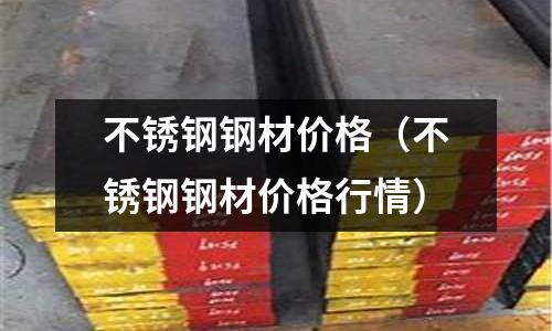 不銹鋼鋼材價(jià)格（不銹鋼鋼材價(jià)格行情）