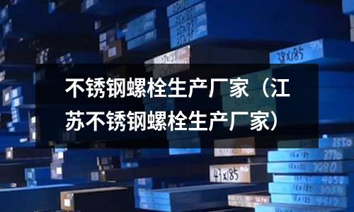不銹鋼螺栓生產廠家(江蘇不銹鋼螺栓生產廠家)