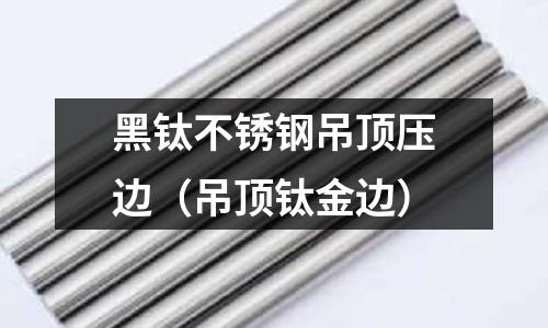 黑鈦不銹鋼吊頂壓邊(吊頂鈦金邊)