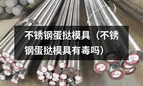 不銹鋼蛋撻模具（不銹鋼蛋撻模具有毒嗎）