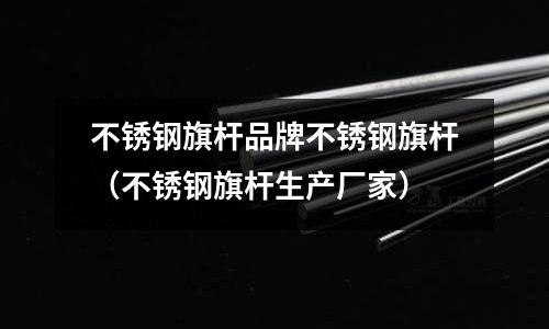 不銹鋼旗桿品牌不銹鋼旗桿(不銹鋼旗桿生產廠家)