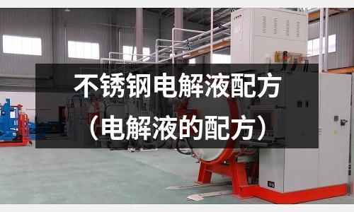 不銹鋼電解液配方(電解液的配方)