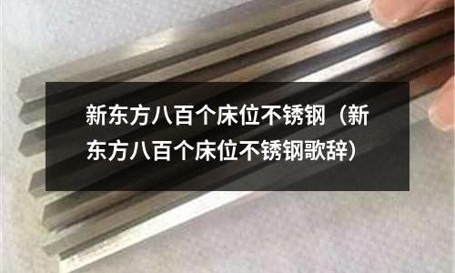 新東方八百個(gè)床位不銹鋼(新東方八百個(gè)床位不銹鋼歌辭)