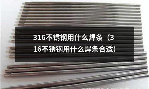 316不銹鋼用什么焊條（316不銹鋼用什么焊條合適）