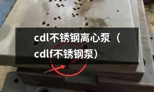 cdl不銹鋼離心泵(cdlf不銹鋼泵)