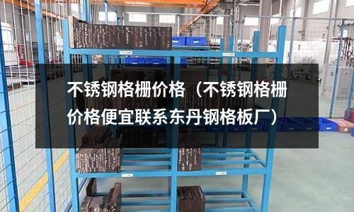 不銹鋼格柵價格(不銹鋼格柵價格便宜聯系東丹鋼格板廠)