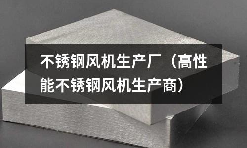 不銹鋼風機生產廠(高性能不銹鋼風機生產商)