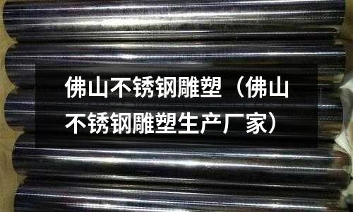 佛山不銹鋼雕塑(佛山不銹鋼雕塑生產(chǎn)廠家)