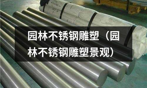園林不銹鋼雕塑（園林不銹鋼雕塑景觀）