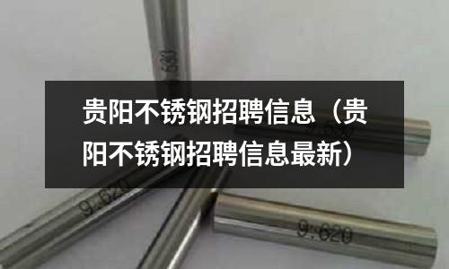 貴陽不銹鋼招聘信息（貴陽不銹鋼招聘信息最新）