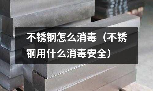 不銹鋼怎么消毒(不銹鋼用什么消毒安全)