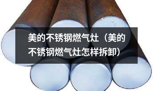 美的不銹鋼燃氣灶（美的不銹鋼燃氣灶怎樣拆卸）