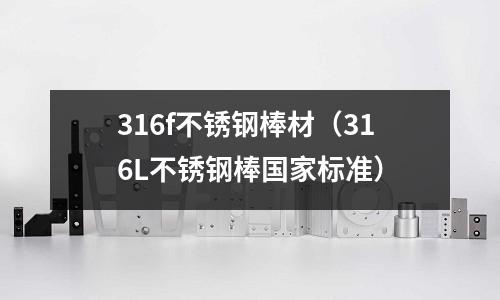 316f不銹鋼棒材（316L不銹鋼棒國家標準）