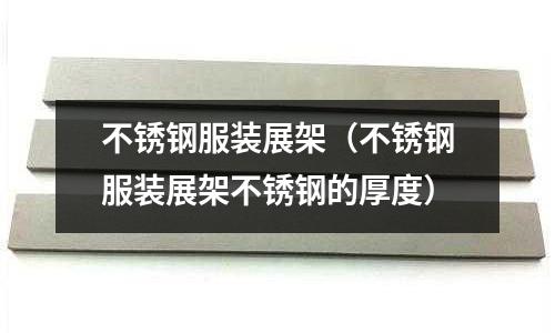 不銹鋼服裝展架（不銹鋼服裝展架不銹鋼的厚度）