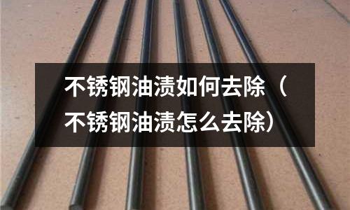 不銹鋼油漬如何去除（不銹鋼油漬怎么去除）