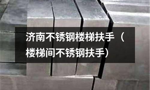 濟南不銹鋼樓梯扶手（樓梯間不銹鋼扶手）