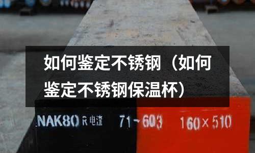 如何鑒定不銹鋼(如何鑒定不銹鋼保溫杯)