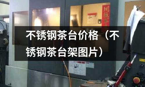 不銹鋼茶臺價格(不銹鋼茶臺架圖片)
