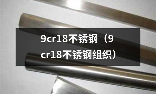 9cr18不銹鋼(9cr18不銹鋼組織)