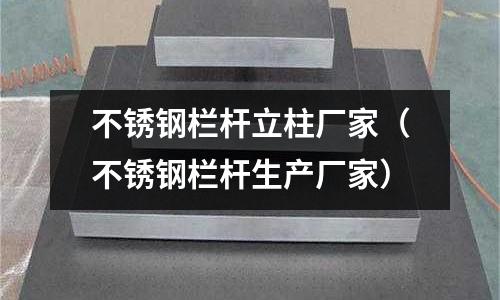 不銹鋼欄桿立柱廠家(不銹鋼欄桿生產(chǎn)廠家)