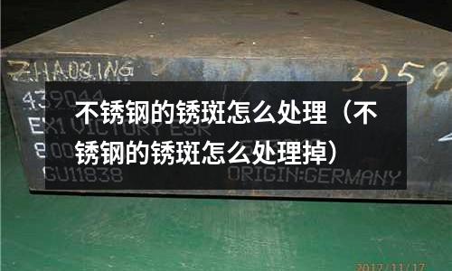 不銹鋼的銹斑怎么處理（不銹鋼的銹斑怎么處理掉）