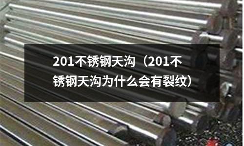 201不銹鋼天溝（201不銹鋼天溝為什么會有裂紋）