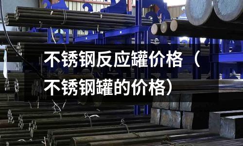 不銹鋼反應罐價格（不銹鋼罐的價格）