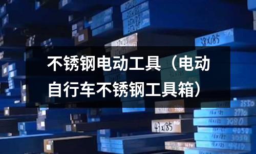 不銹鋼電動工具(電動自行車不銹鋼工具箱)